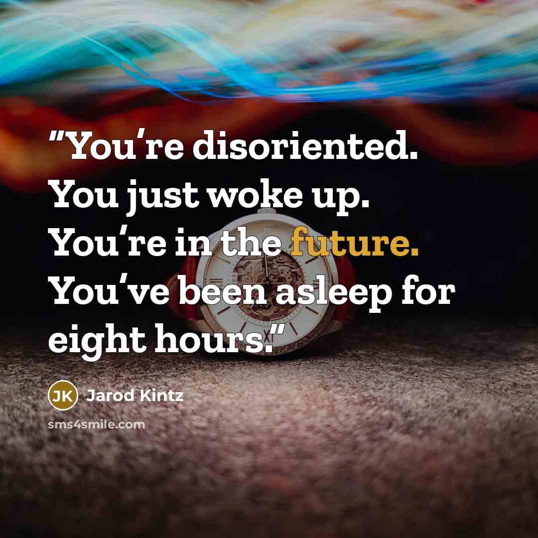“You’re disoriented. You just woke up. You’re in the future. You’ve been asleep for eight hours.” quote by Jarod Kintz