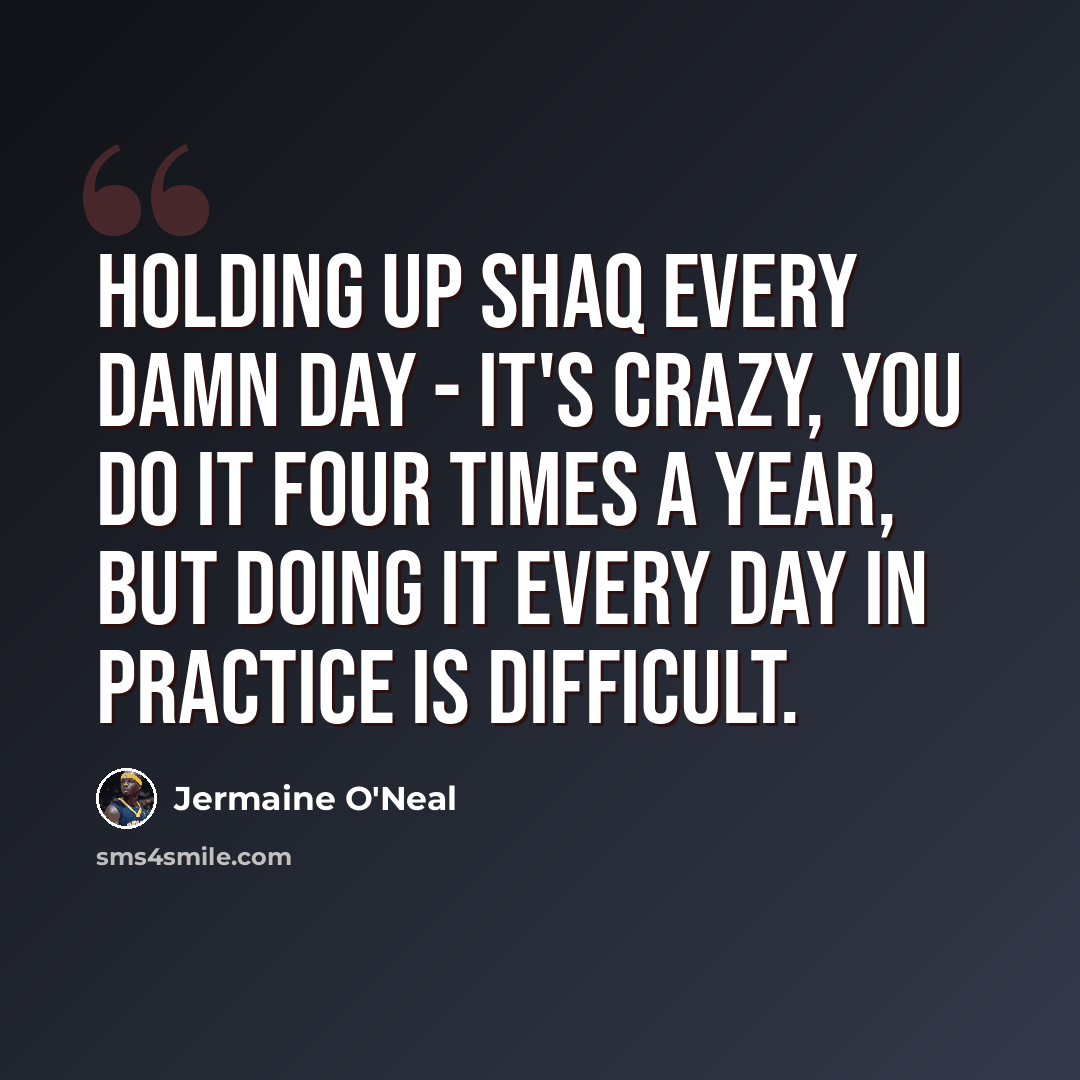“Holding up Shaq every damn day - it's crazy, you do it four times a year, but doing it every day in practice is difficult.” quote by Jermaine O'Neal