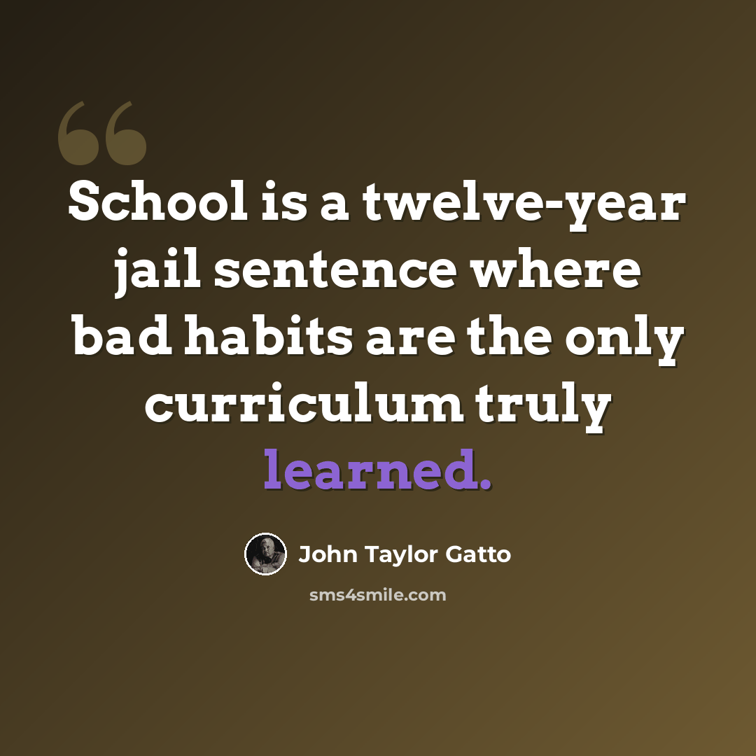 “School is a twelve-year jail sentence where bad habits are the only curriculum truly learned.” quote by John Taylor Gatto