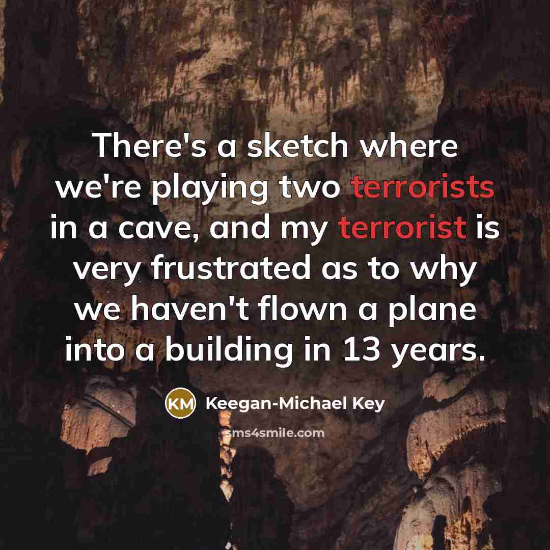 “There's a sketch where we're playing two terrorists in a cave, and my terrorist is very frustrated as to why we haven't flown a plane into a building in 13 years.” quote by Keegan-Michael Key
