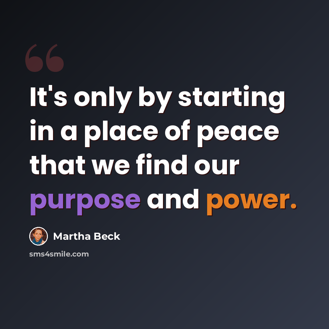 “It's only by starting in a place of peace that we find our purpose and power.” quote by Martha Beck