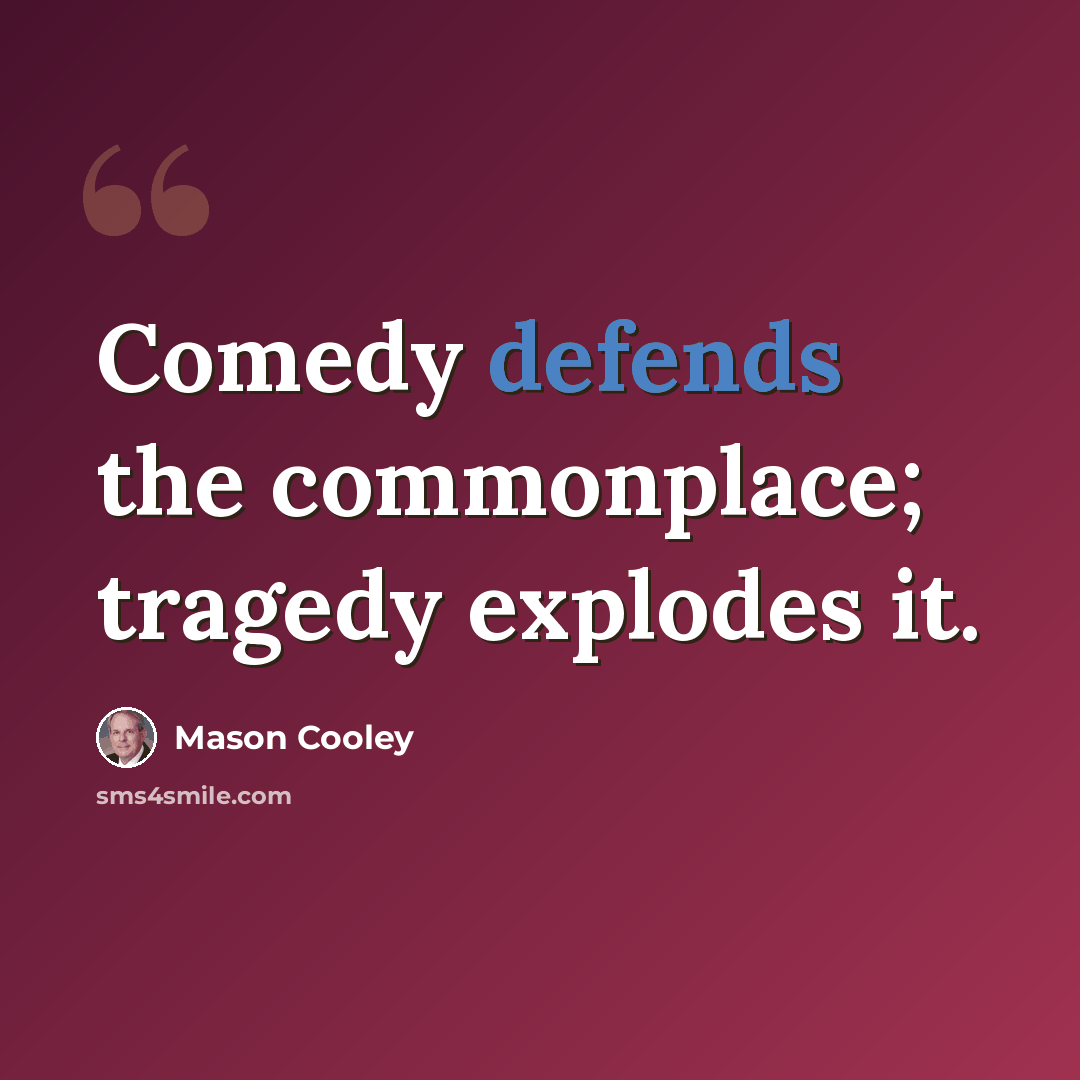 “Comedy defends the commonplace; tragedy explodes it.” quote by Mason Cooley