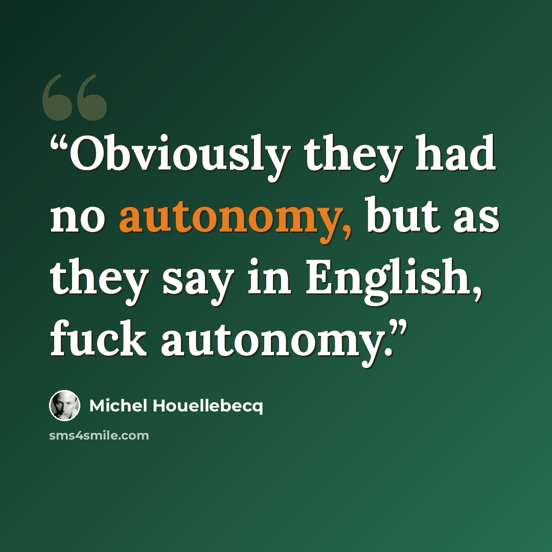 “Obviously they had no autonomy, but as they say in English, fuck autonomy.” quote by Michel Houellebecq