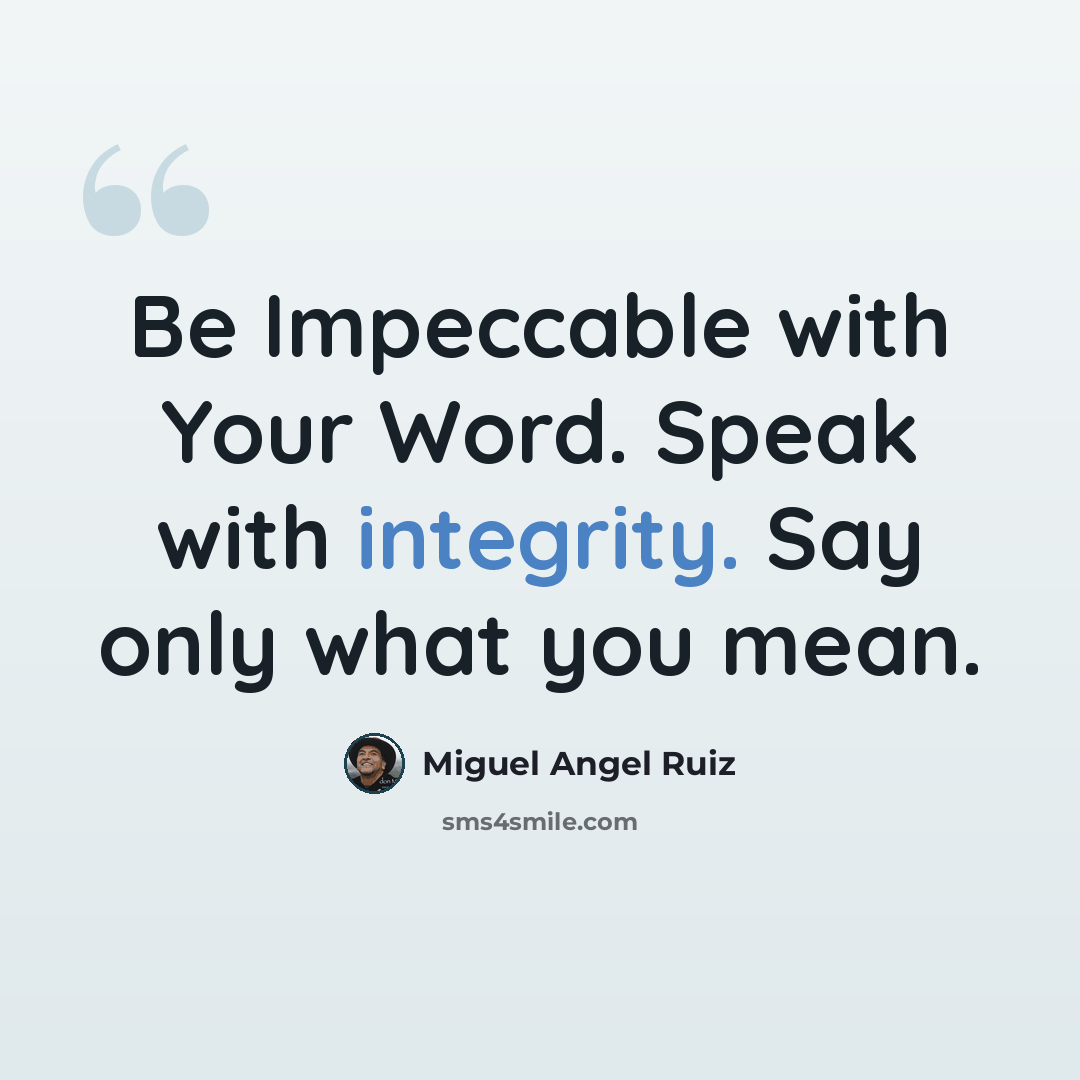 “Be Impeccable with Your Word. Speak with integrity. Say only what you mean.” quote by Miguel Angel Ruiz