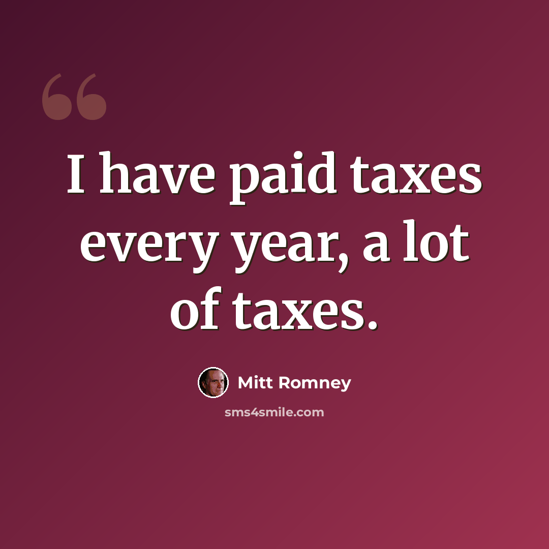 “I have paid taxes every year, a lot of taxes.” quote by Mitt Romney