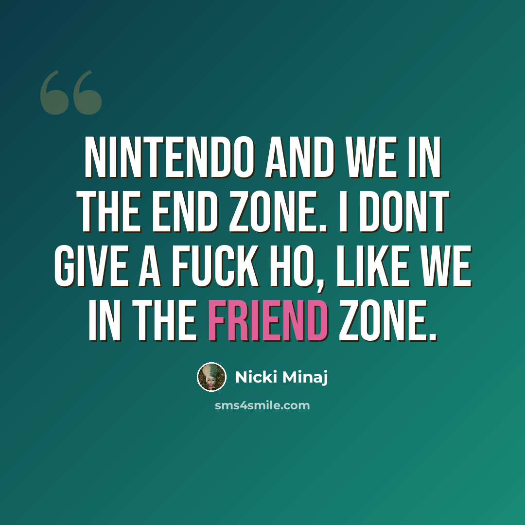 “Nintendo and we in the end zone. I dont give a fuck ho, like we in the friend zone.” quote by Nicki Minaj