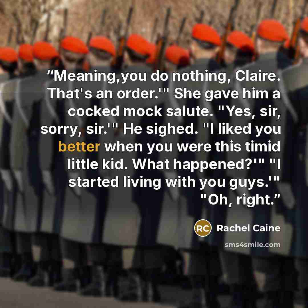 “Meaning,you do nothing, Claire. That's an order.'" She gave him a cocked mock salute. "Yes, sir, sorry, sir.'" He sighed. "I liked you better when you were this timid little kid. What happened?'" "I started living with you guys.'" "Oh, right.” quote by Rachel Caine
