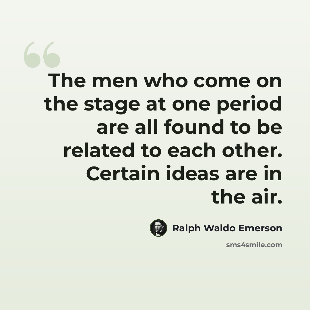 “The men who come on the stage at one period are all found to be related to each other. Certain ideas are in the air.” quote by Ralph Waldo Emerson