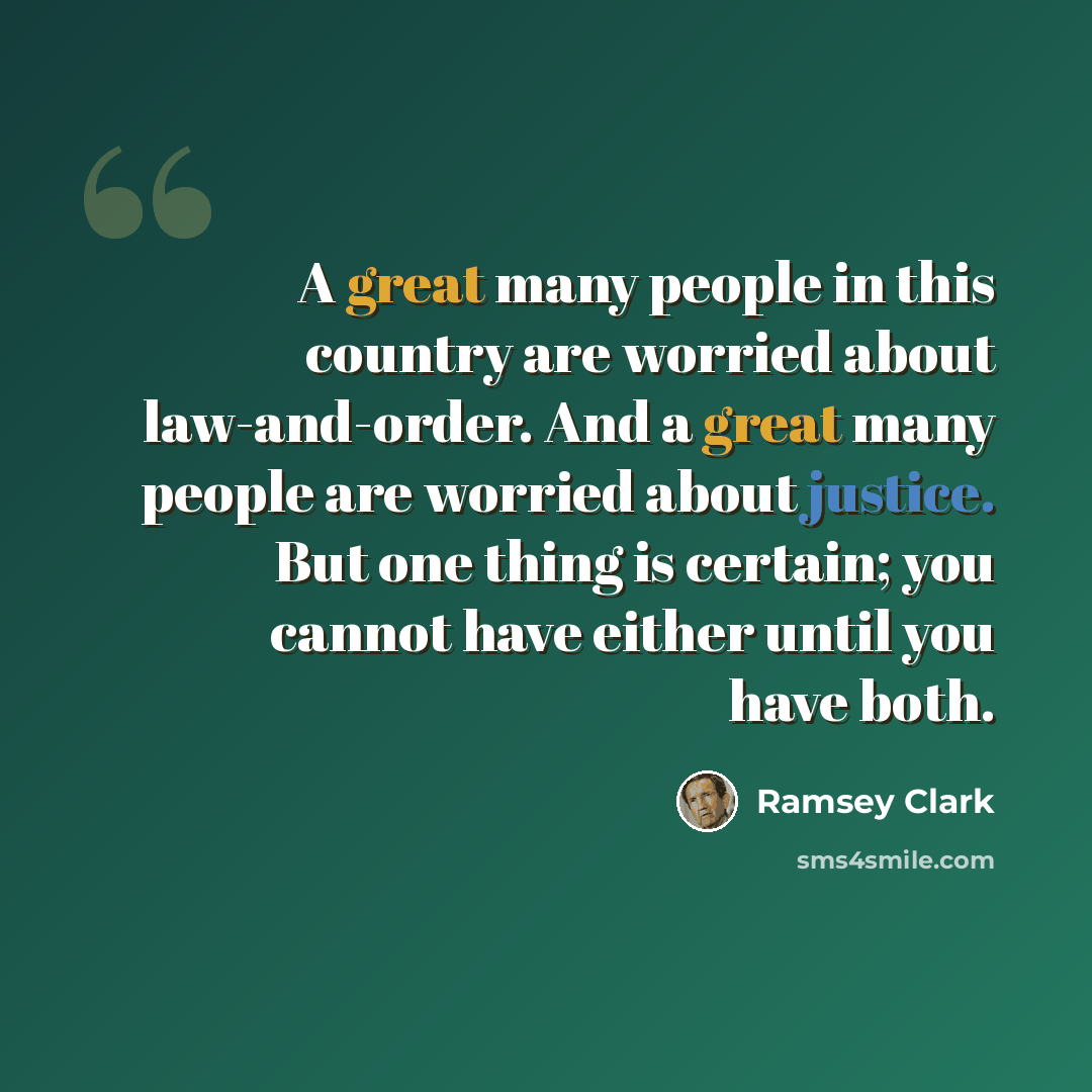 “A great many people in this country are worried about law-and-order. And a great many people are worried about justice. But one thing is certain; you cannot have either until you have both.” quote by Ramsey Clark