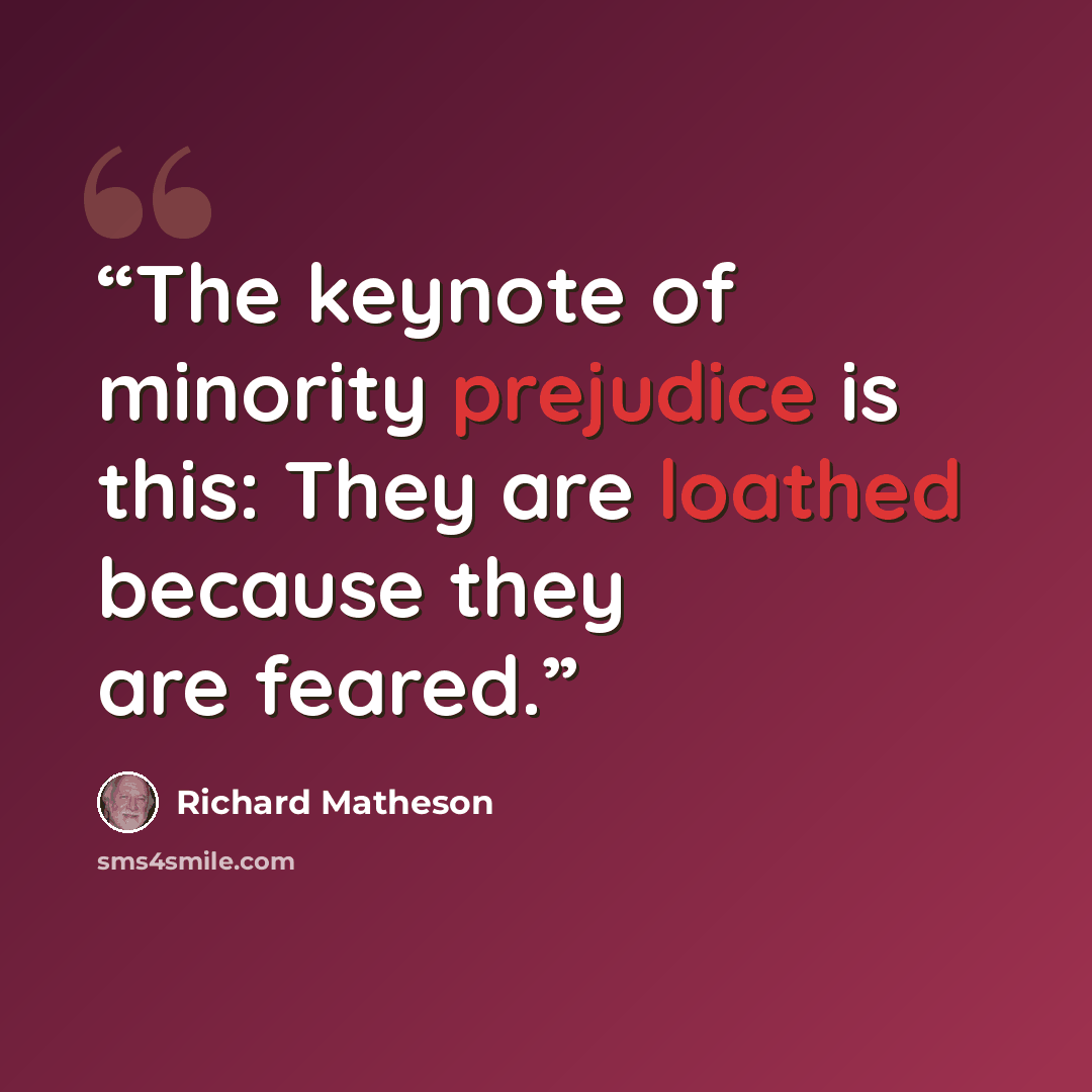 “The keynote of minority prejudice is this: They are loathed because they are feared.” quote by Richard Matheson