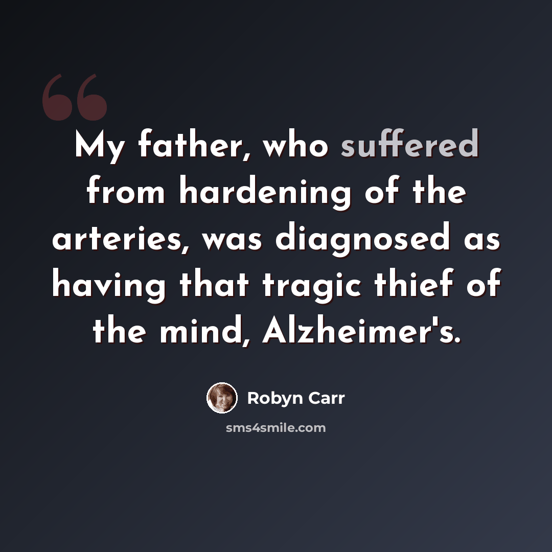 “My father, who suffered from hardening of the arteries, was diagnosed as having that tragic thief of the mind, Alzheimer's.” quote by Robyn Carr