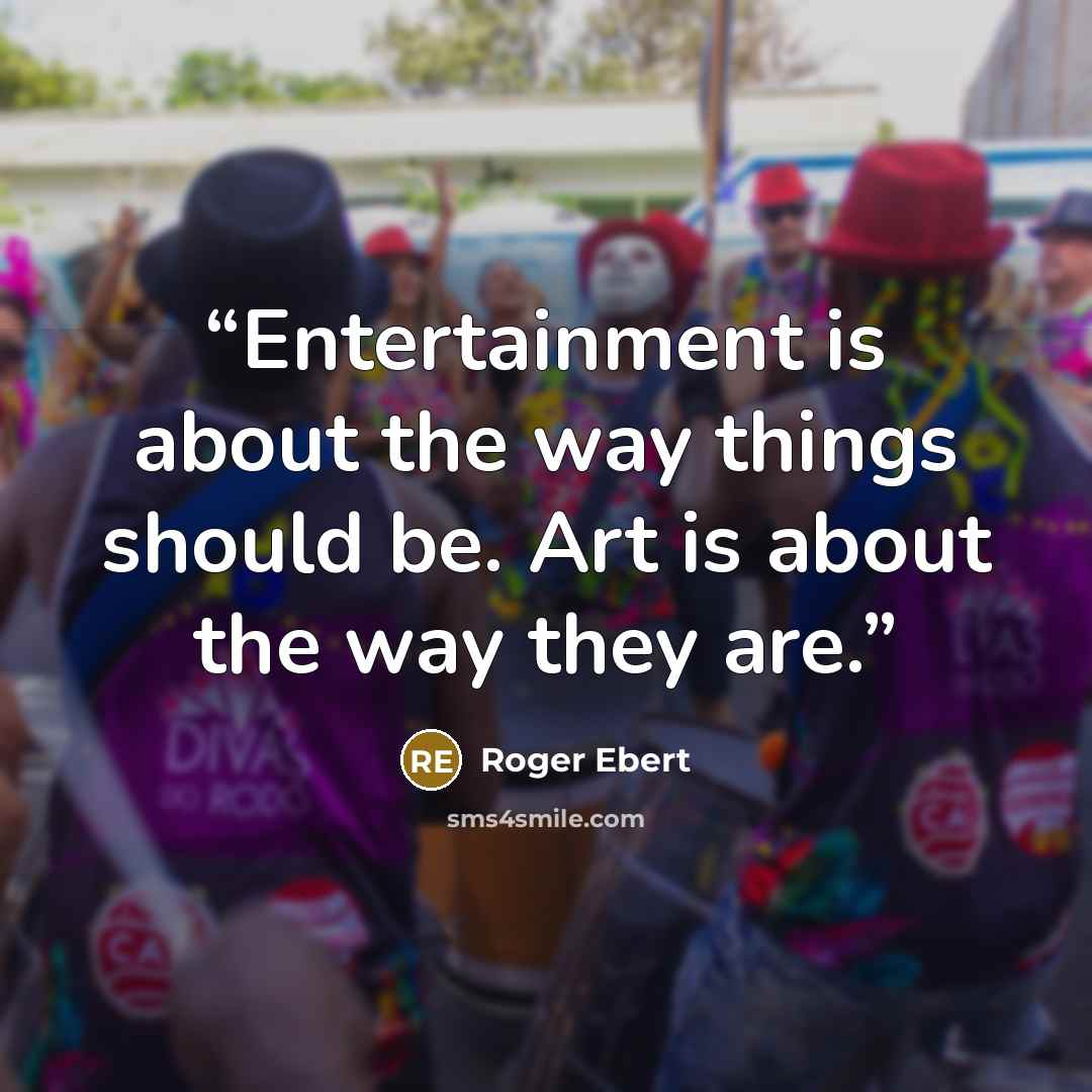 “Entertainment is about the way things should be. Art is about the way they are.” quote by Roger Ebert