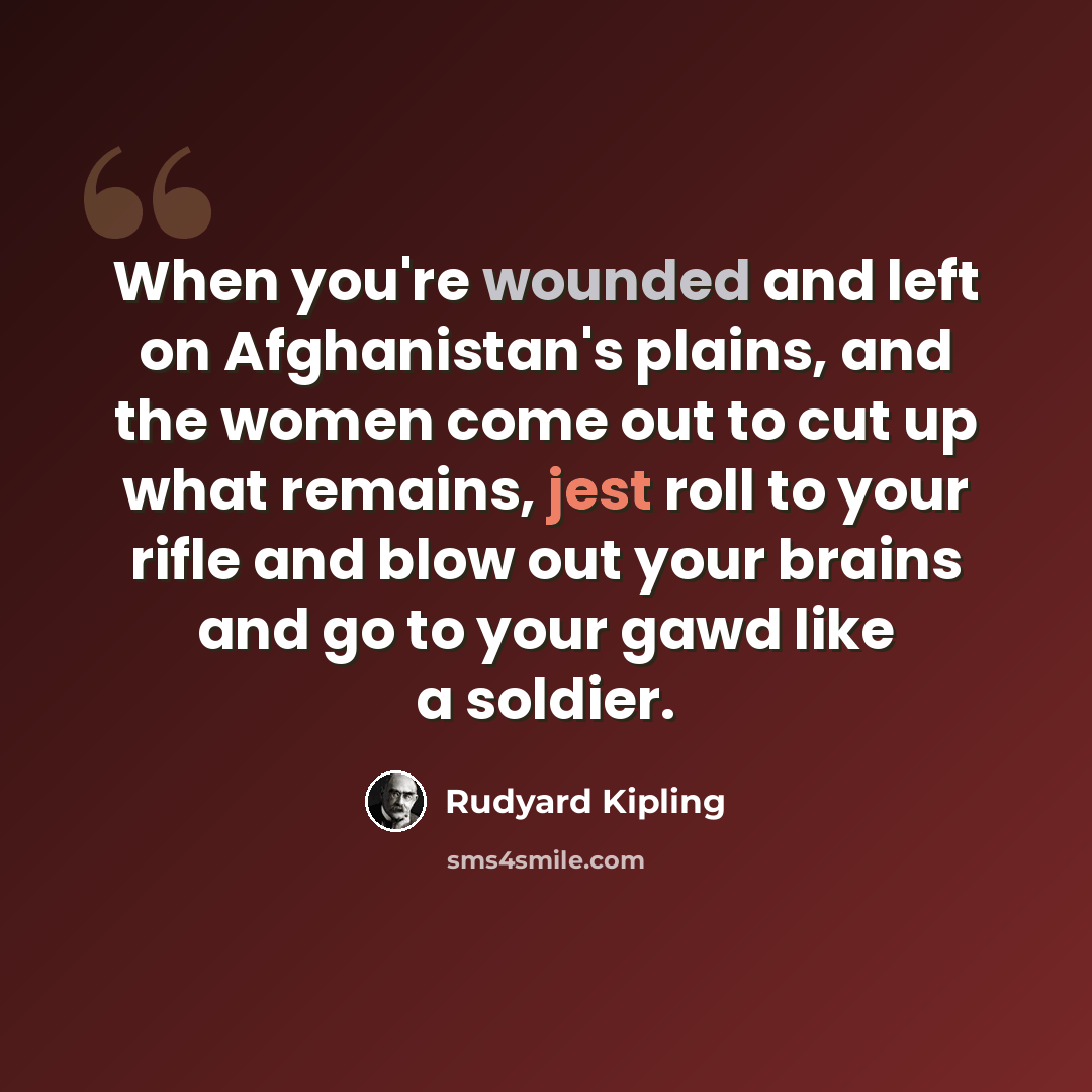 “When you're wounded and left on Afghanistan's plains, and the women come out to cut up what remains, jest roll to your rifle and blow out your brains and go to your gawd like a soldier.” quote by Rudyard Kipling