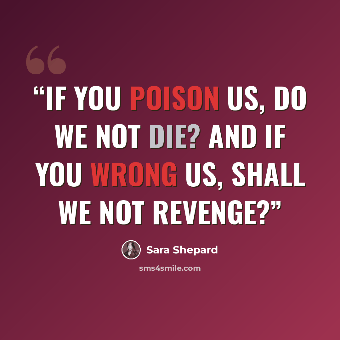 “If you poison us, do we not die? And if you wrong us, shall we not revenge?” quote by Sara Shepard