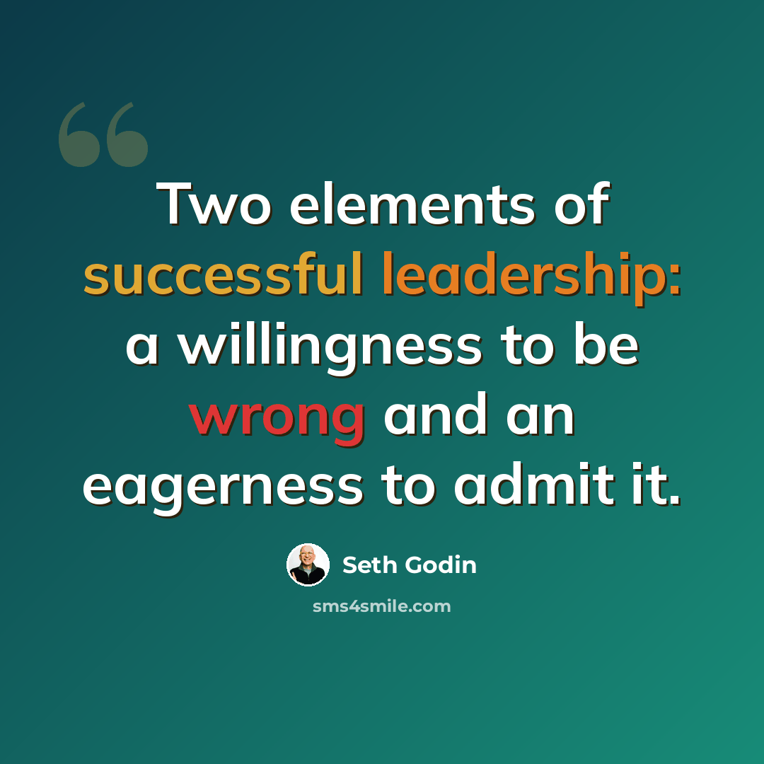 “Two elements of successful leadership: a willingness to be wrong and an eagerness to admit it.” quote by Seth Godin