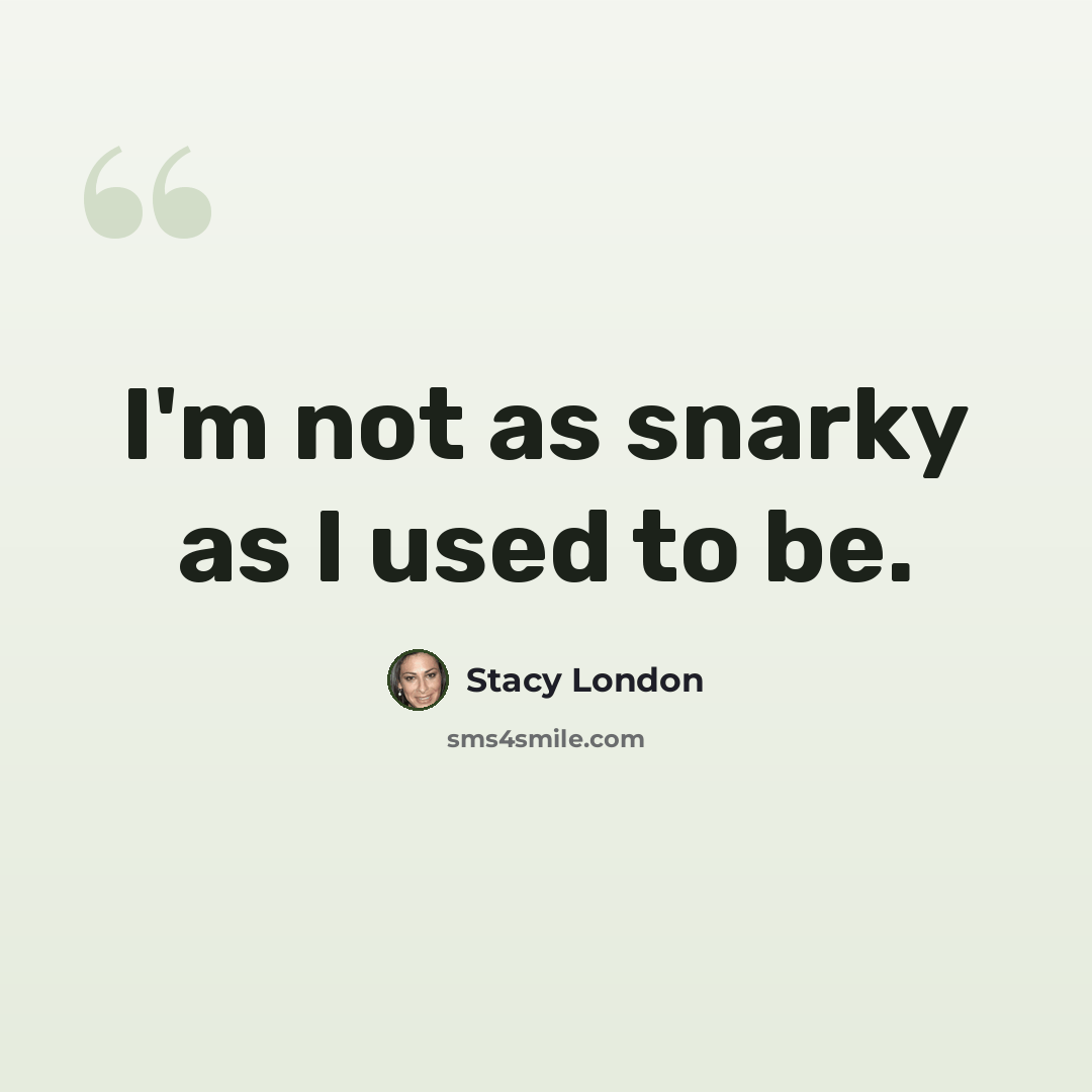 “I'm not as snarky as I used to be.” quote by Stacy London