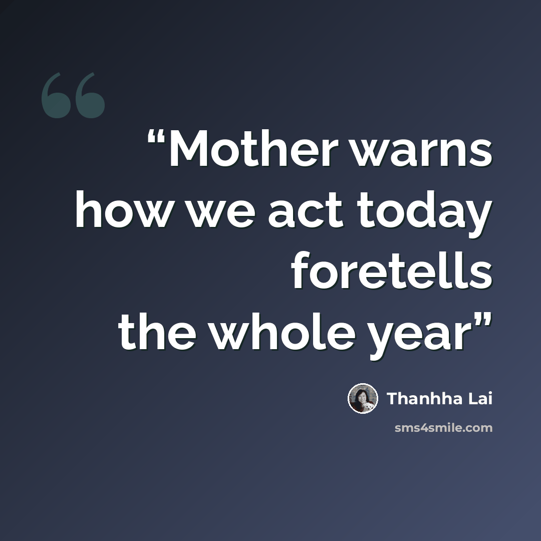 “Mother warns how we act today foretells the whole year” quote by Thanhha Lai