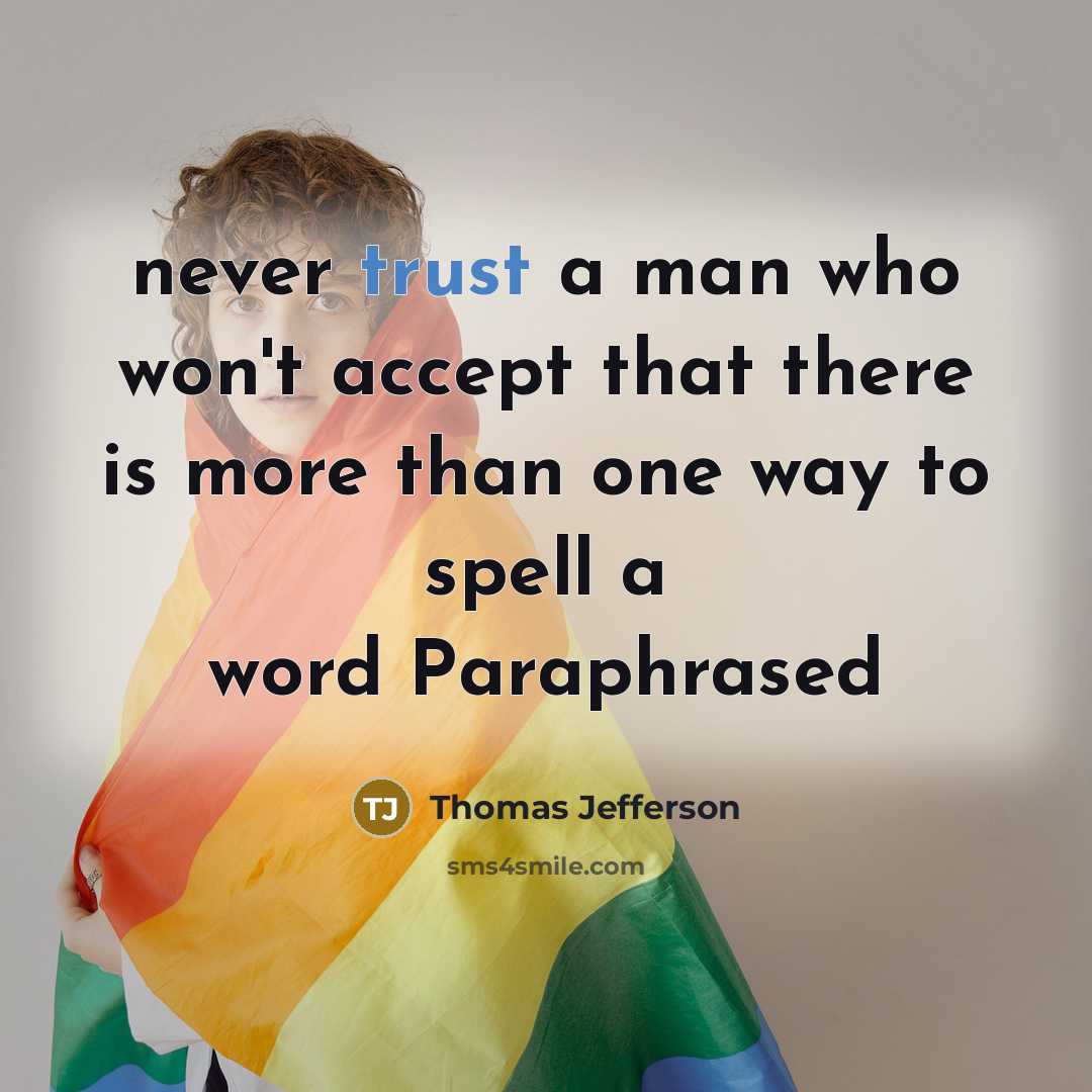 “never trust a man who won't accept that there is more than one way to spell a word Paraphrased” quote by Thomas Jefferson