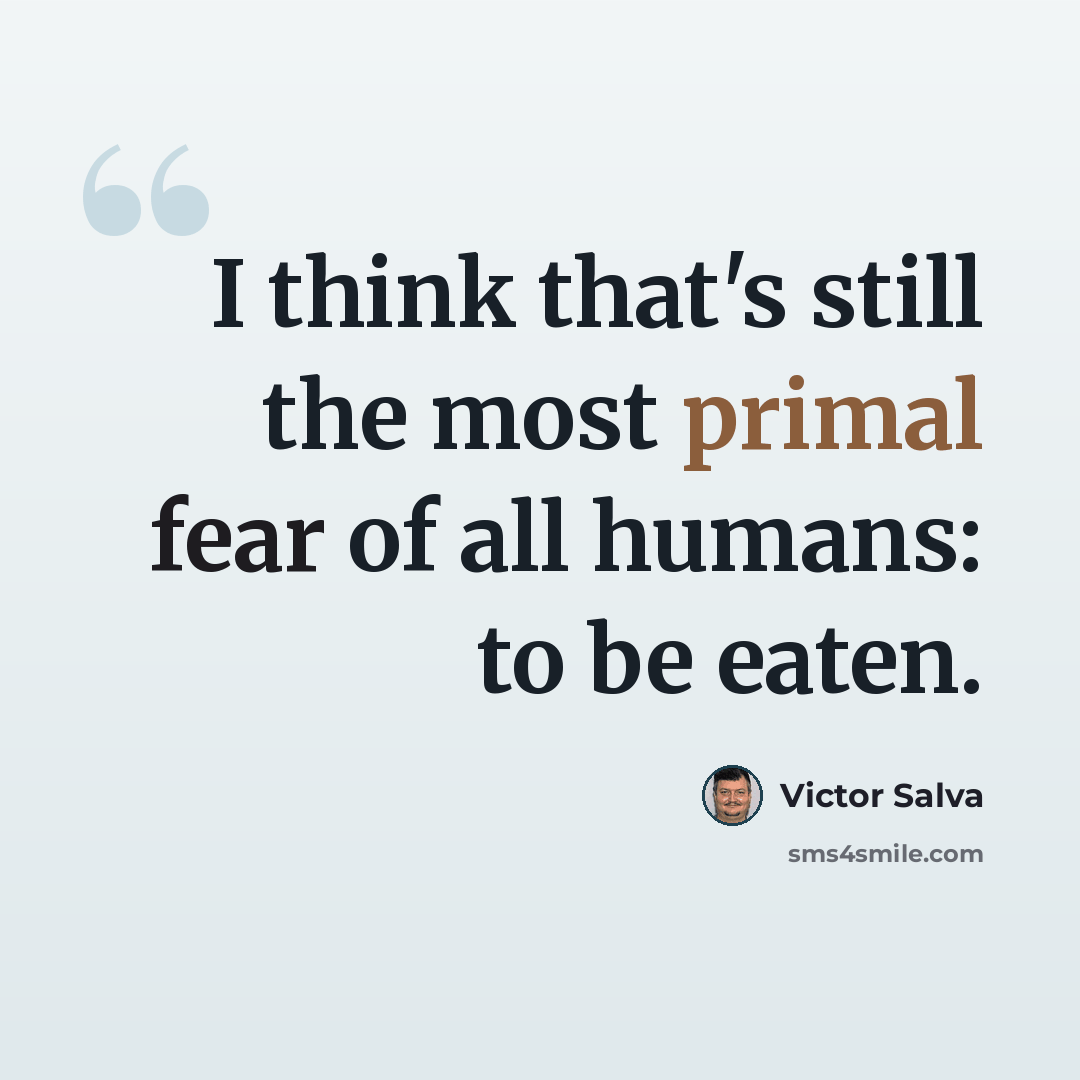 “I think that's still the most primal fear of all humans: to be eaten.” quote by Victor Salva