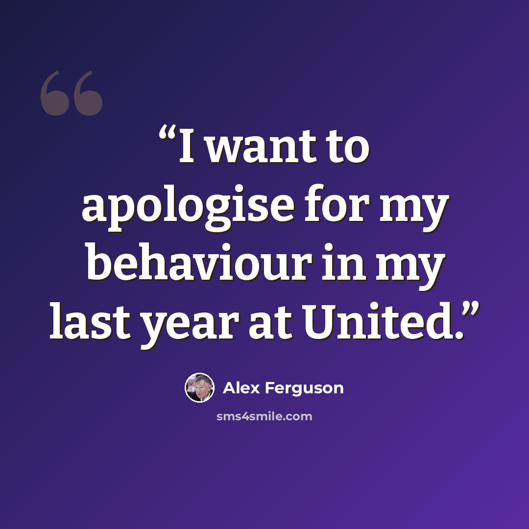 “I want to apologise for my behaviour in my last year at United.” quote by Alex Ferguson
