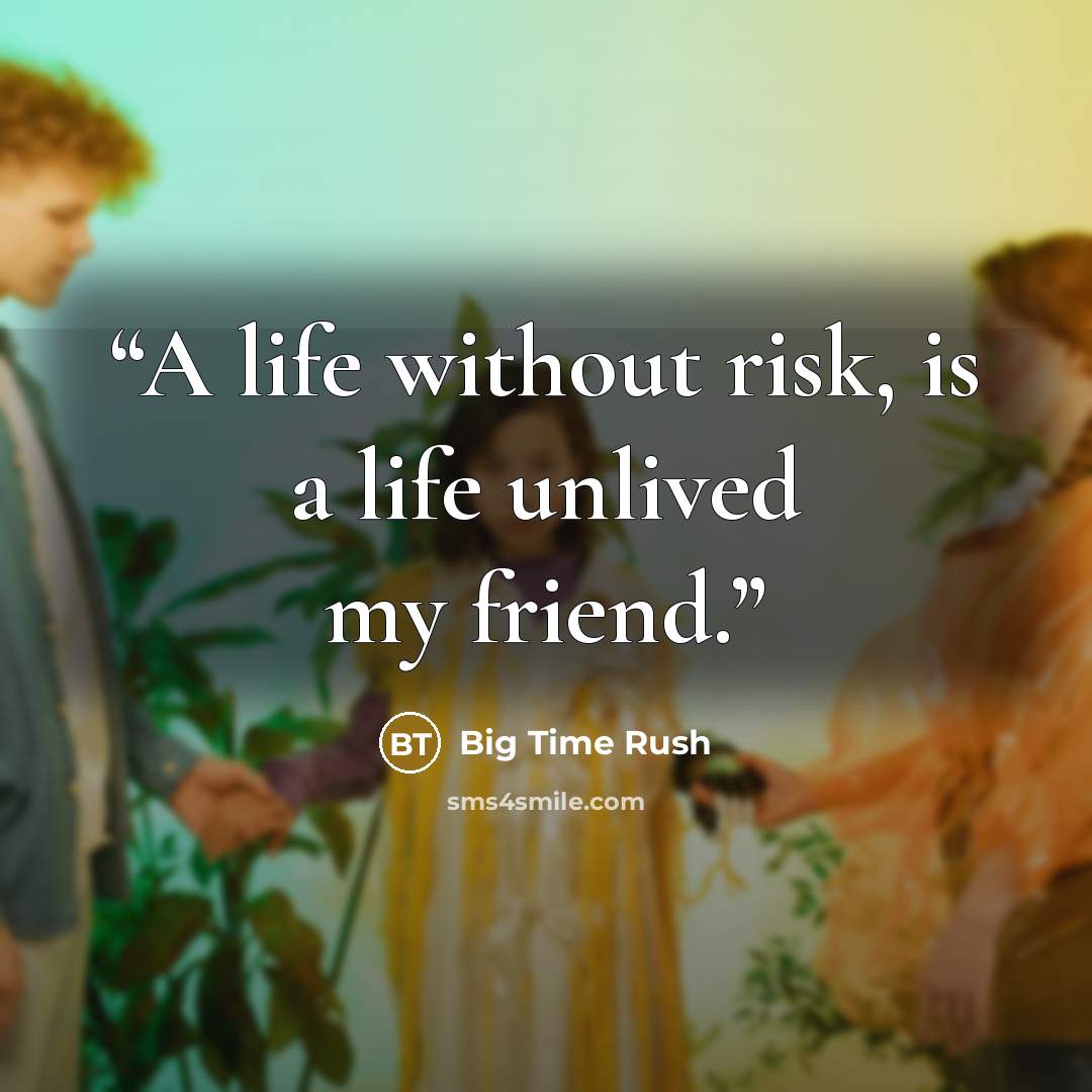“A life without risk, is a life unlived my friend.” quote by Big Time Rush
