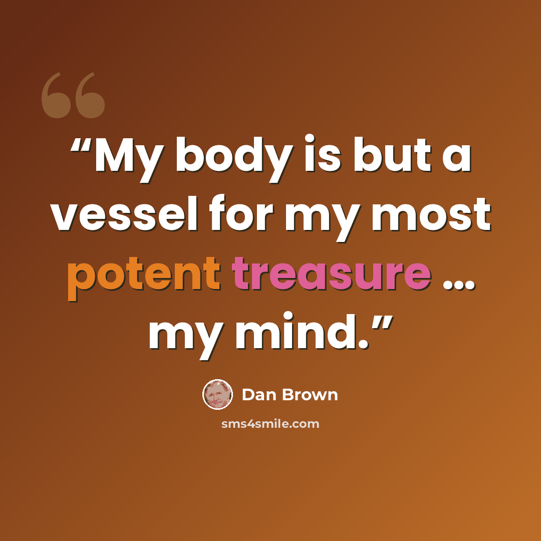 “My body is but a vessel for my most potent treasure … my mind.” quote by Dan Brown