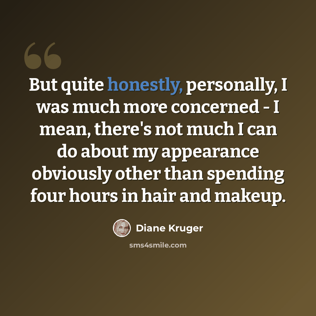 “But quite honestly, personally, I was much more concerned - I mean, there's not much I can do about my appearance obviously other than spending four hours in hair and makeup.” quote by Diane Kruger
