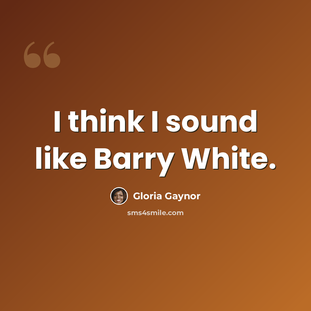 “I think I sound like Barry White.” quote by Gloria Gaynor