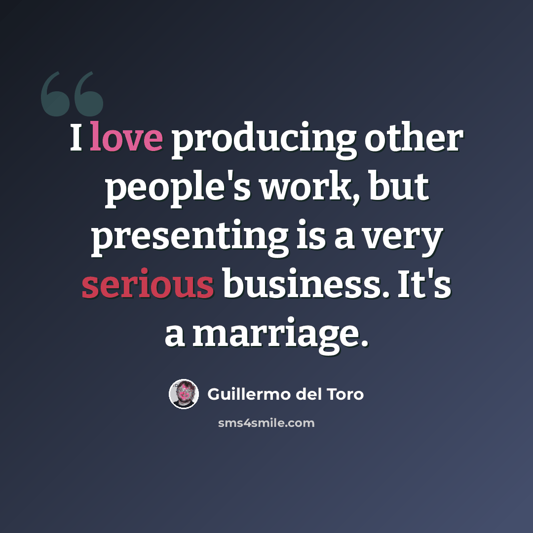 “I love producing other people's work, but presenting is a very serious business. It's a marriage.” quote by Guillermo del Toro