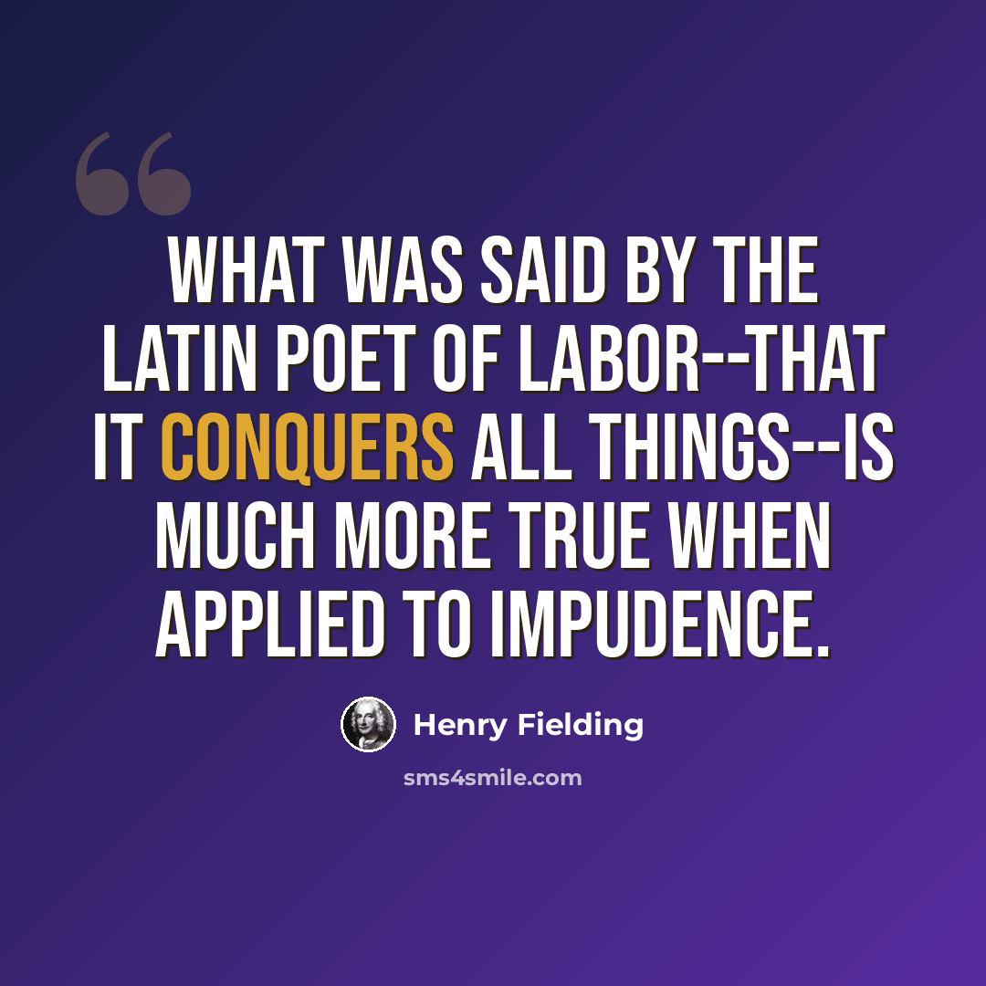 “What was said by the Latin poet of labor--that it conquers all things--is much more true when applied to impudence.” quote by Henry Fielding