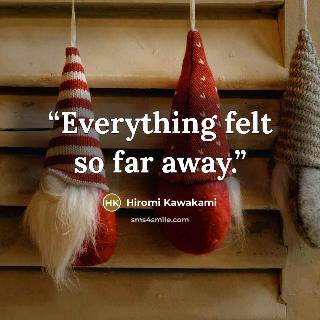 “Everything felt so far away.” quote by Hiromi Kawakami