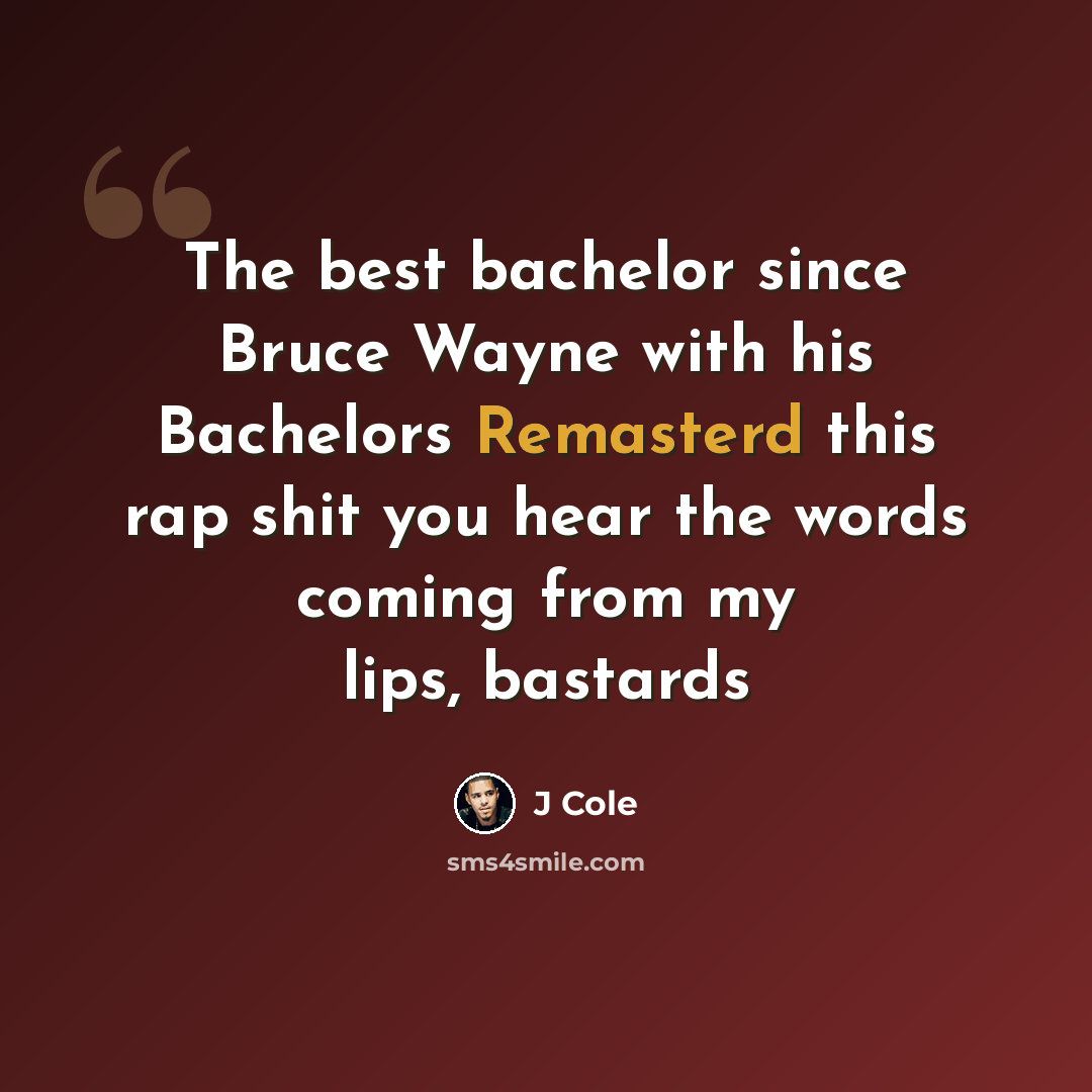 “The best bachelor since Bruce Wayne with his Bachelors Remasterd this rap shit you hear the words coming from my lips, bastards” quote by J Cole