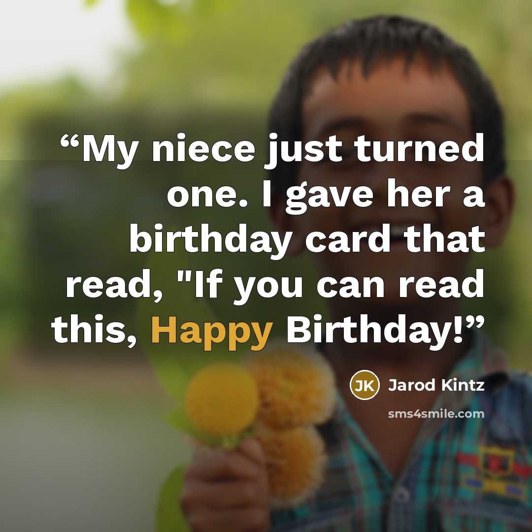 “My niece just turned one. I gave her a birthday card that read, "If you can read this, Happy Birthday!” quote by Jarod Kintz