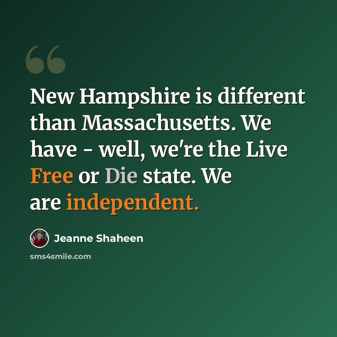 “New Hampshire is different than Massachusetts. We have - well, we're the Live Free or Die state. We are independent.” quote by Jeanne Shaheen