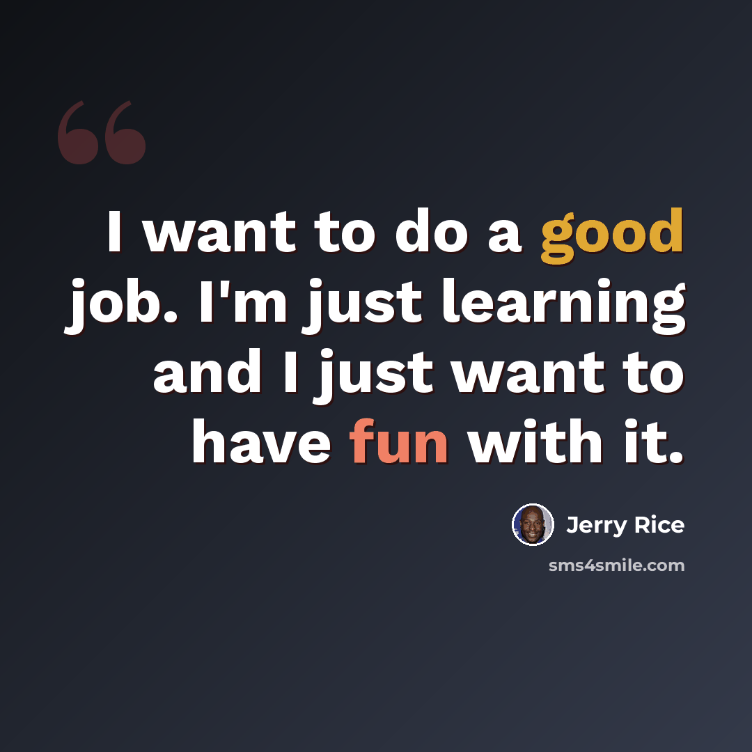 “I want to do a good job. I'm just learning and I just want to have fun with it.” quote by Jerry Rice
