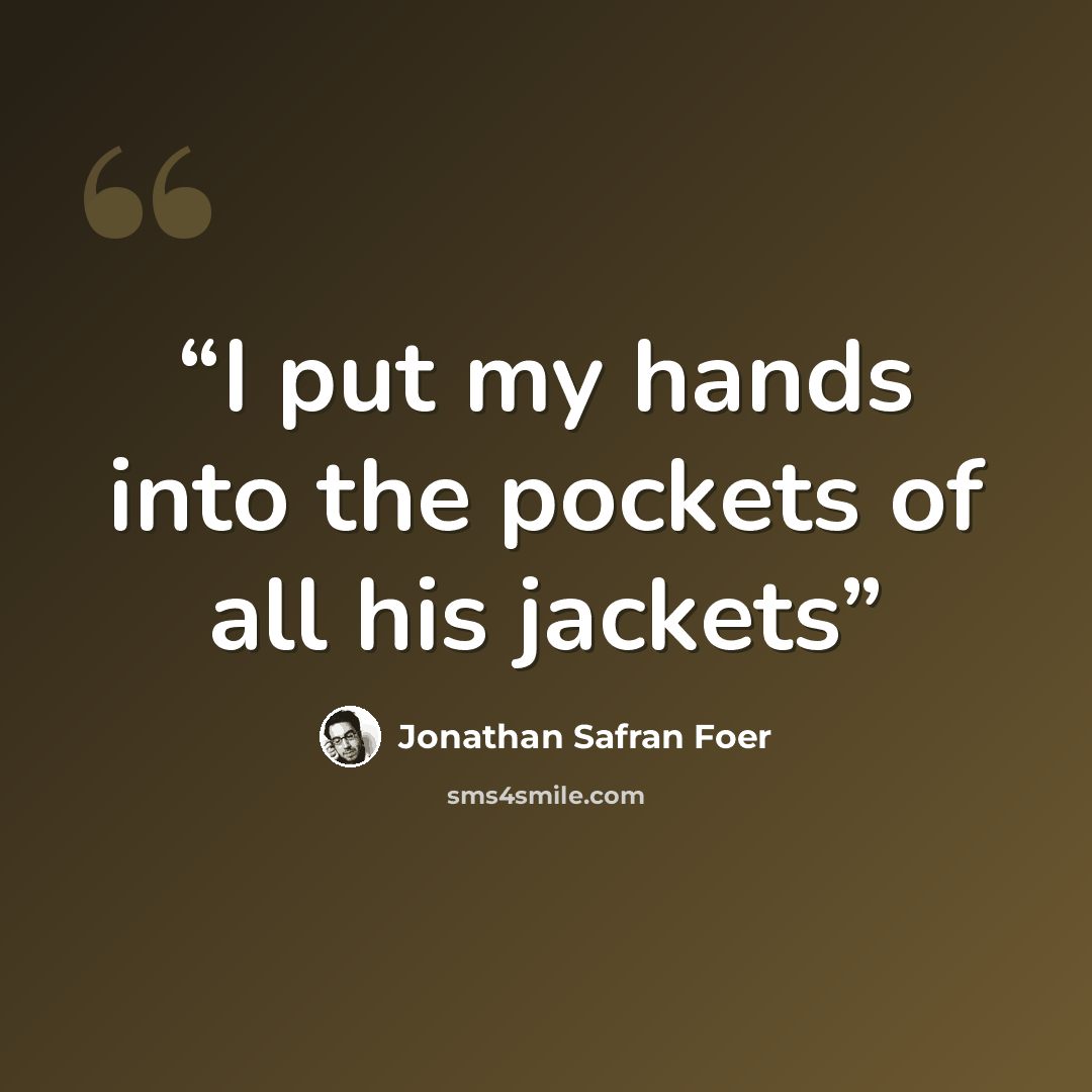 “I put my hands into the pockets of all his jackets” quote by Jonathan Safran Foer