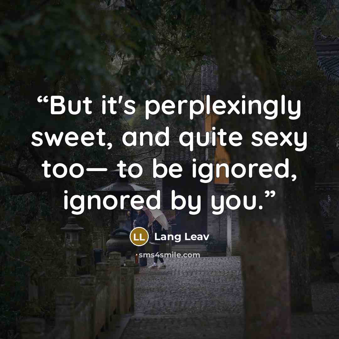 “But it's perplexingly sweet, and quite sexy too— to be ignored, ignored by you.” quote by Lang Leav