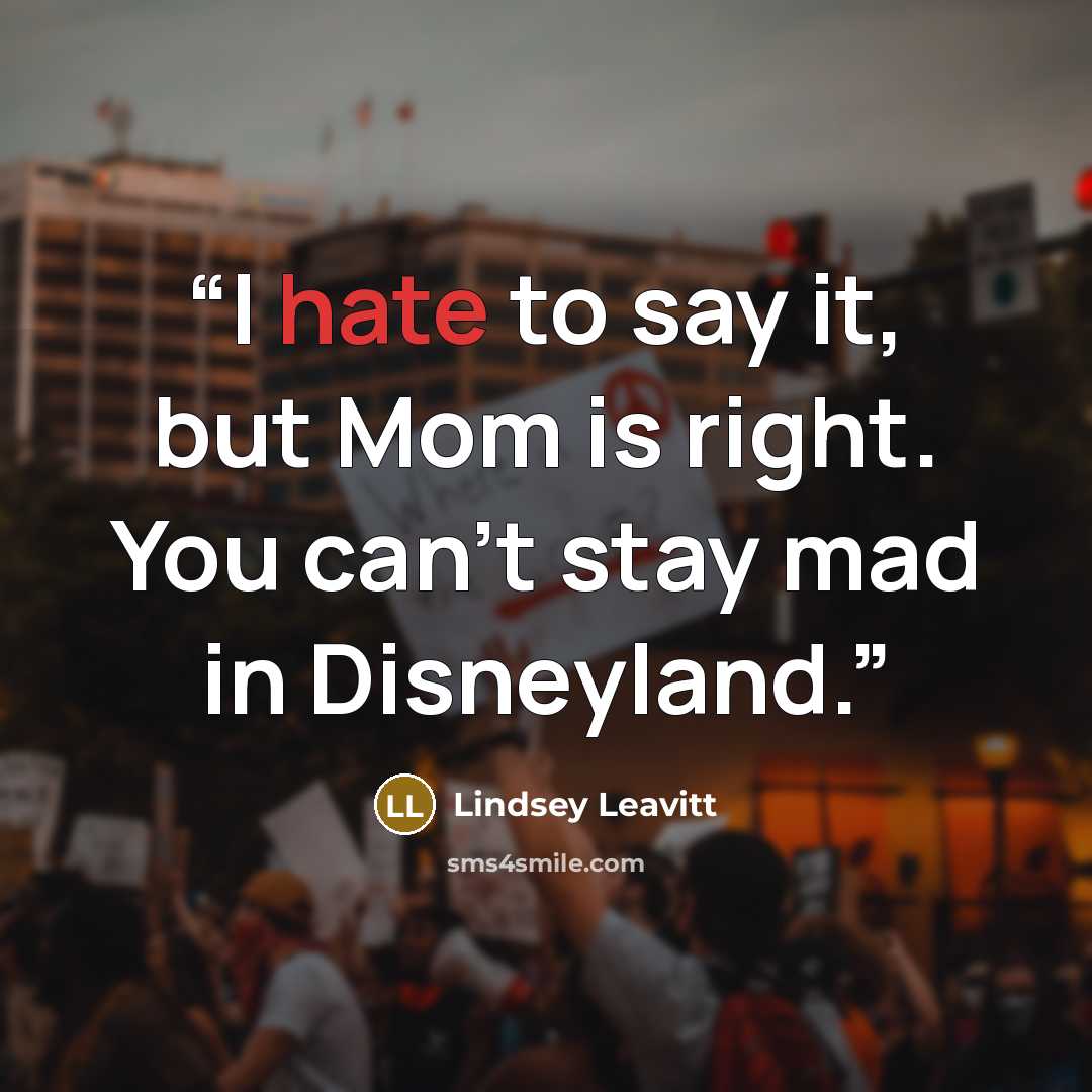 “I hate to say it, but Mom is right. You can’t stay mad in Disneyland.” quote by Lindsey Leavitt
