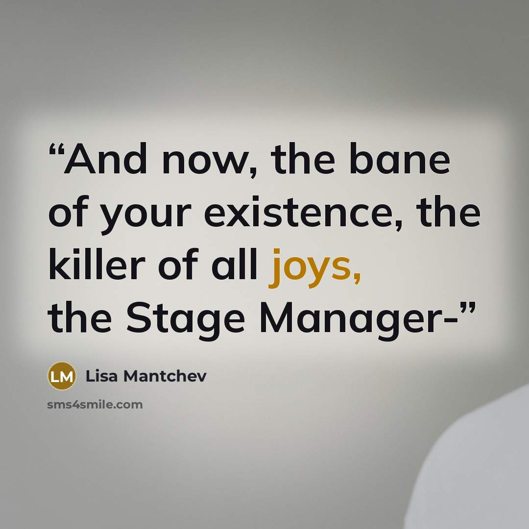 “And now, the bane of your existence, the killer of all joys, the Stage Manager-” quote by Lisa Mantchev