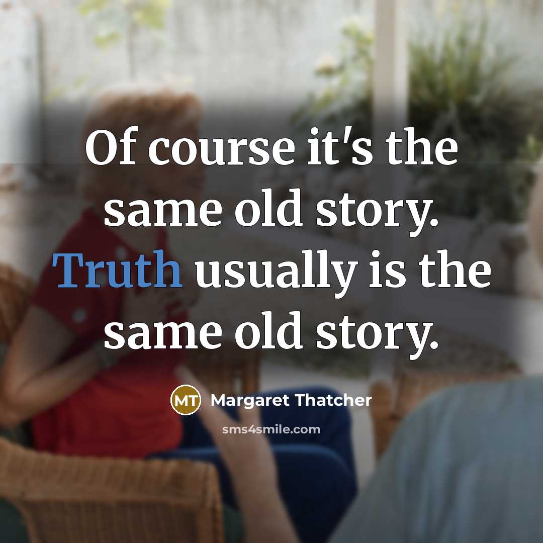 “Of course it's the same old story. Truth usually is the same old story.” quote by Margaret Thatcher