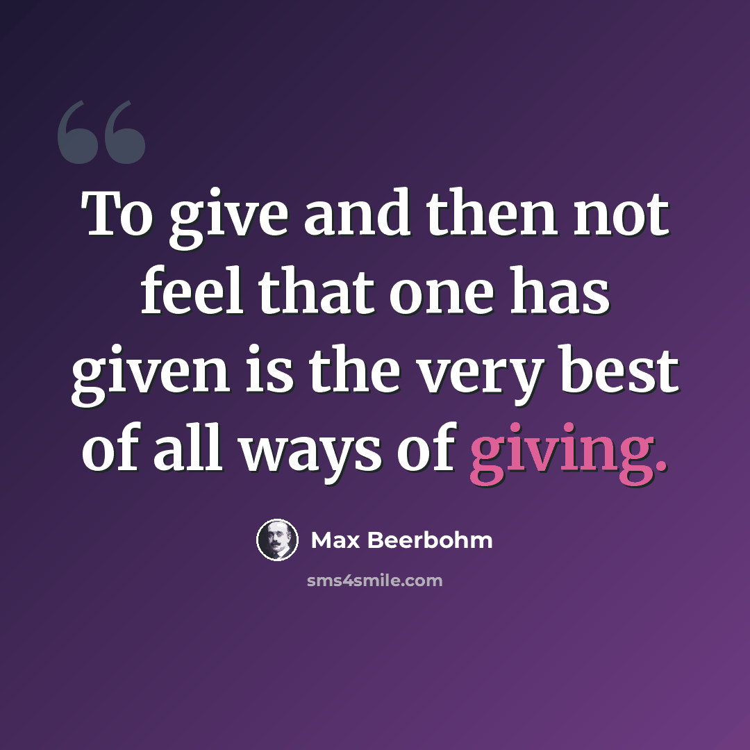 “To give and then not feel that one has given is the very best of all ways of giving.” quote by Max Beerbohm
