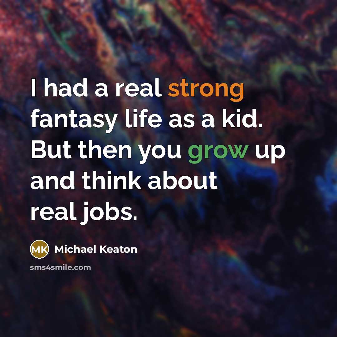 “I had a real strong fantasy life as a kid. But then you grow up and think about real jobs.” quote by Michael Keaton