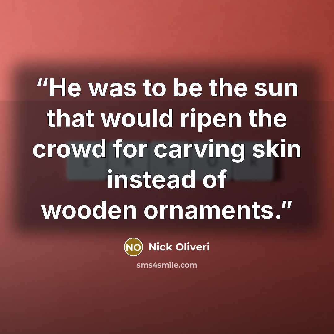 “He was to be the sun that would ripen the crowd for carving skin instead of wooden ornaments.” quote by Nick Oliveri