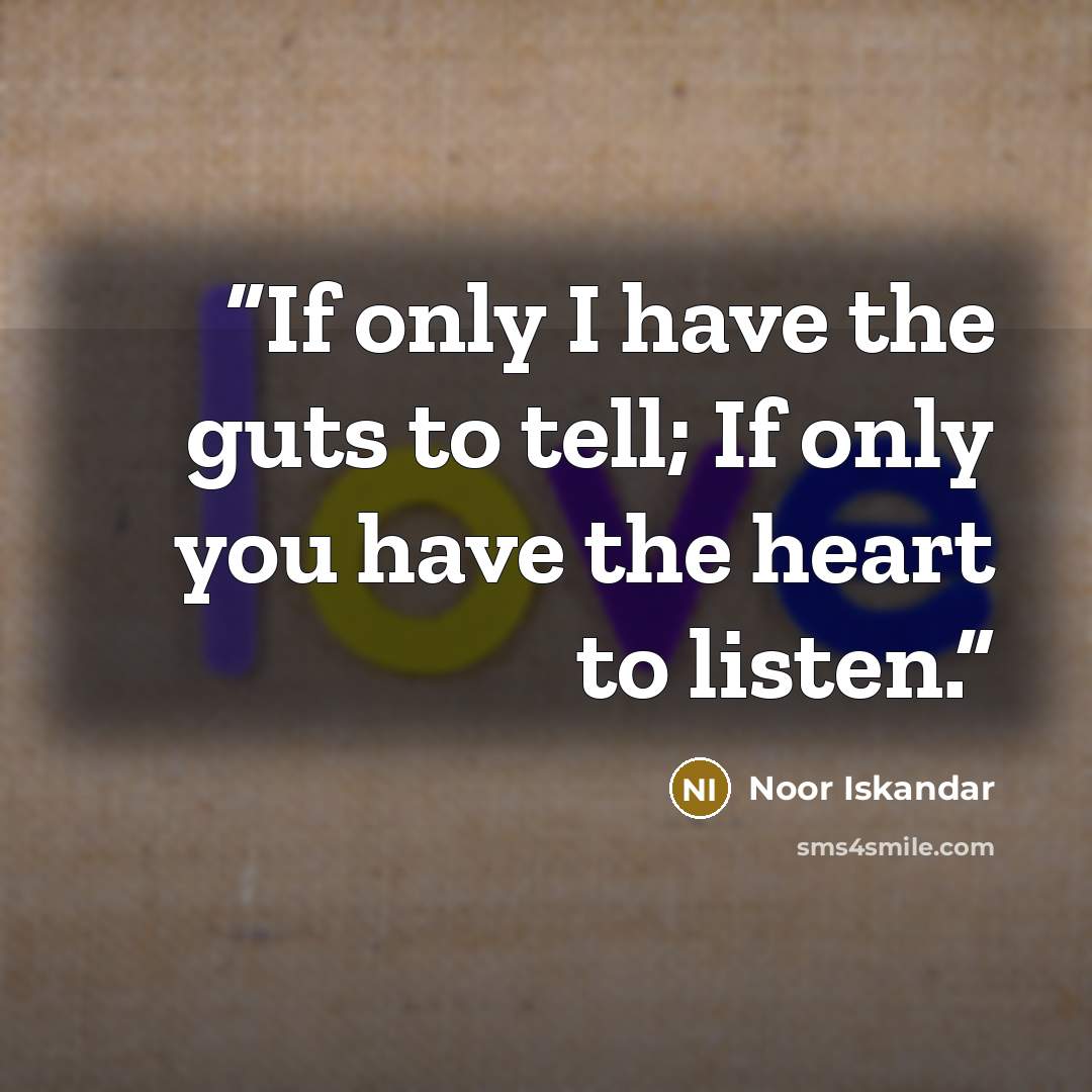 “If only I have the guts to tell; If only you have the heart to listen.” quote by Noor Iskandar