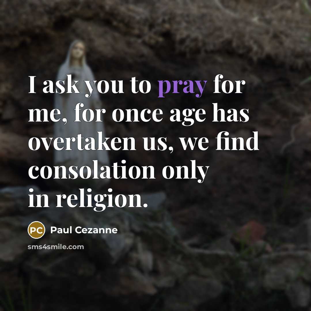 “I ask you to pray for me, for once age has overtaken us, we find consolation only in religion.” quote by Paul Cezanne