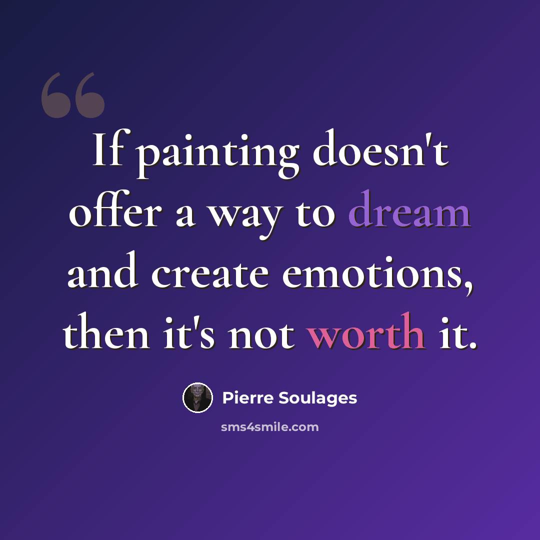 “If painting doesn't offer a way to dream and create emotions, then it's not worth it.” quote by Pierre Soulages
