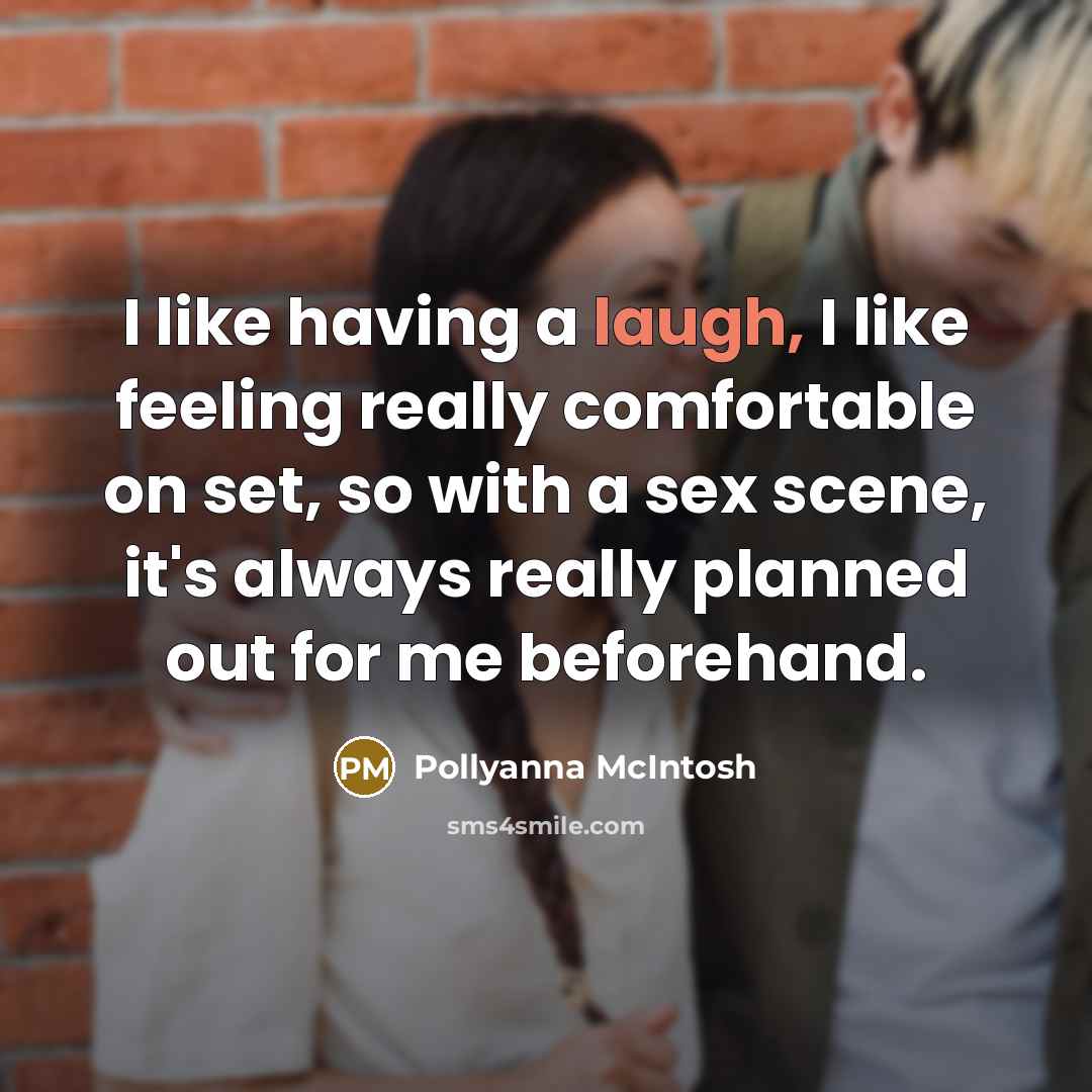 “I like having a laugh, I like feeling really comfortable on set, so with a sex scene, it's always really planned out for me beforehand.” quote by Pollyanna McIntosh