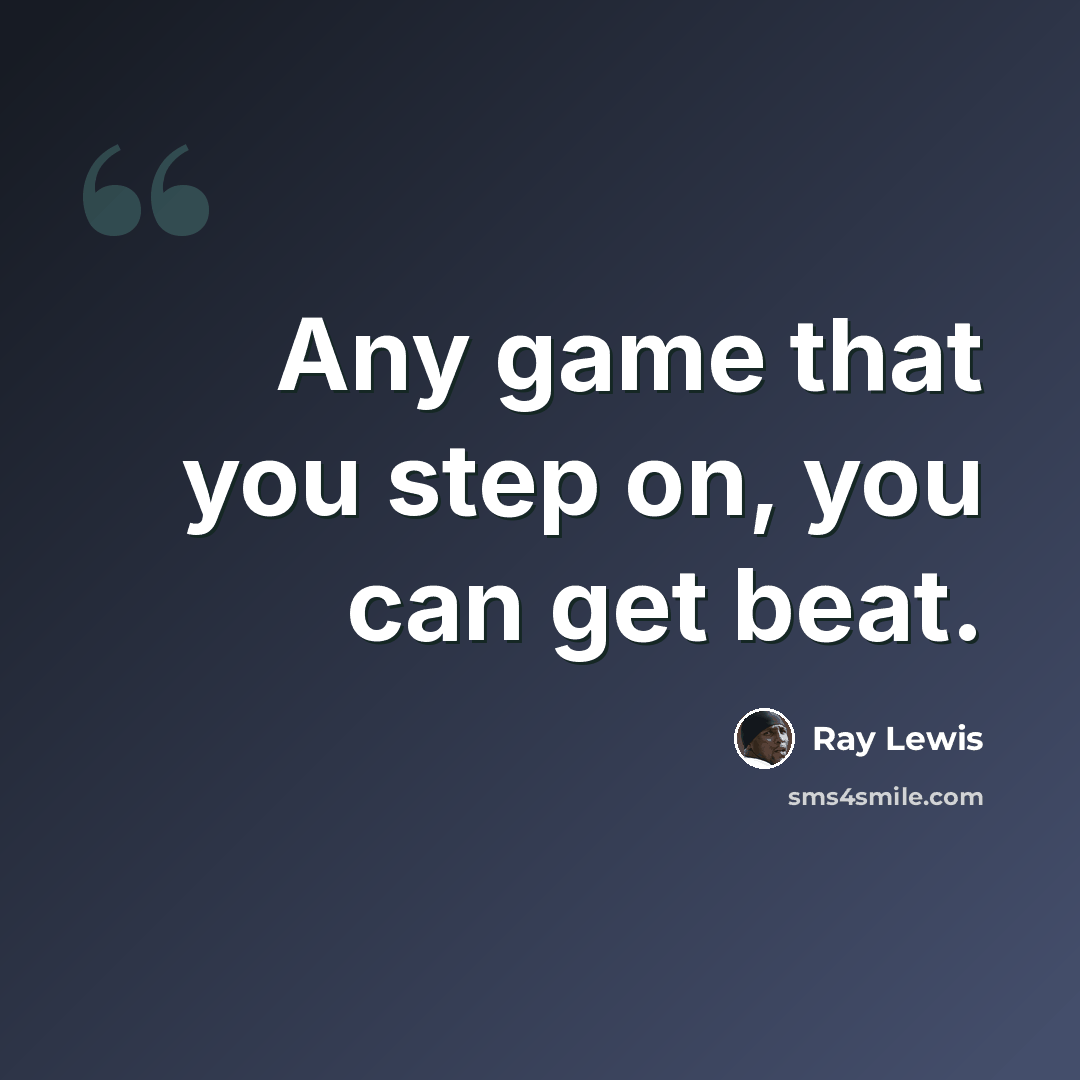 “Any game that you step on, you can get beat.” quote by Ray Lewis