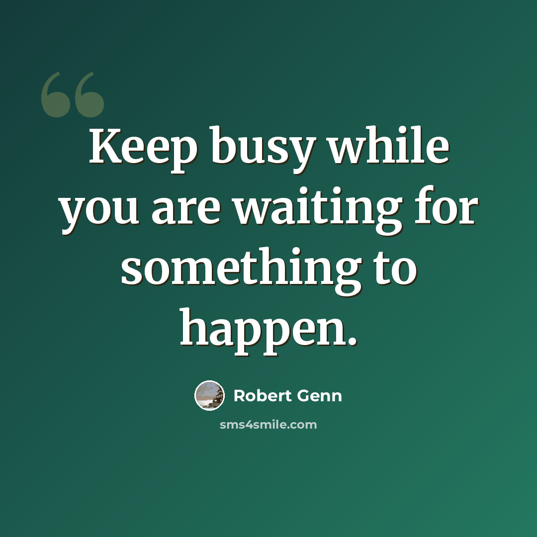 “Keep busy while you are waiting for something to happen.” quote by Robert Genn