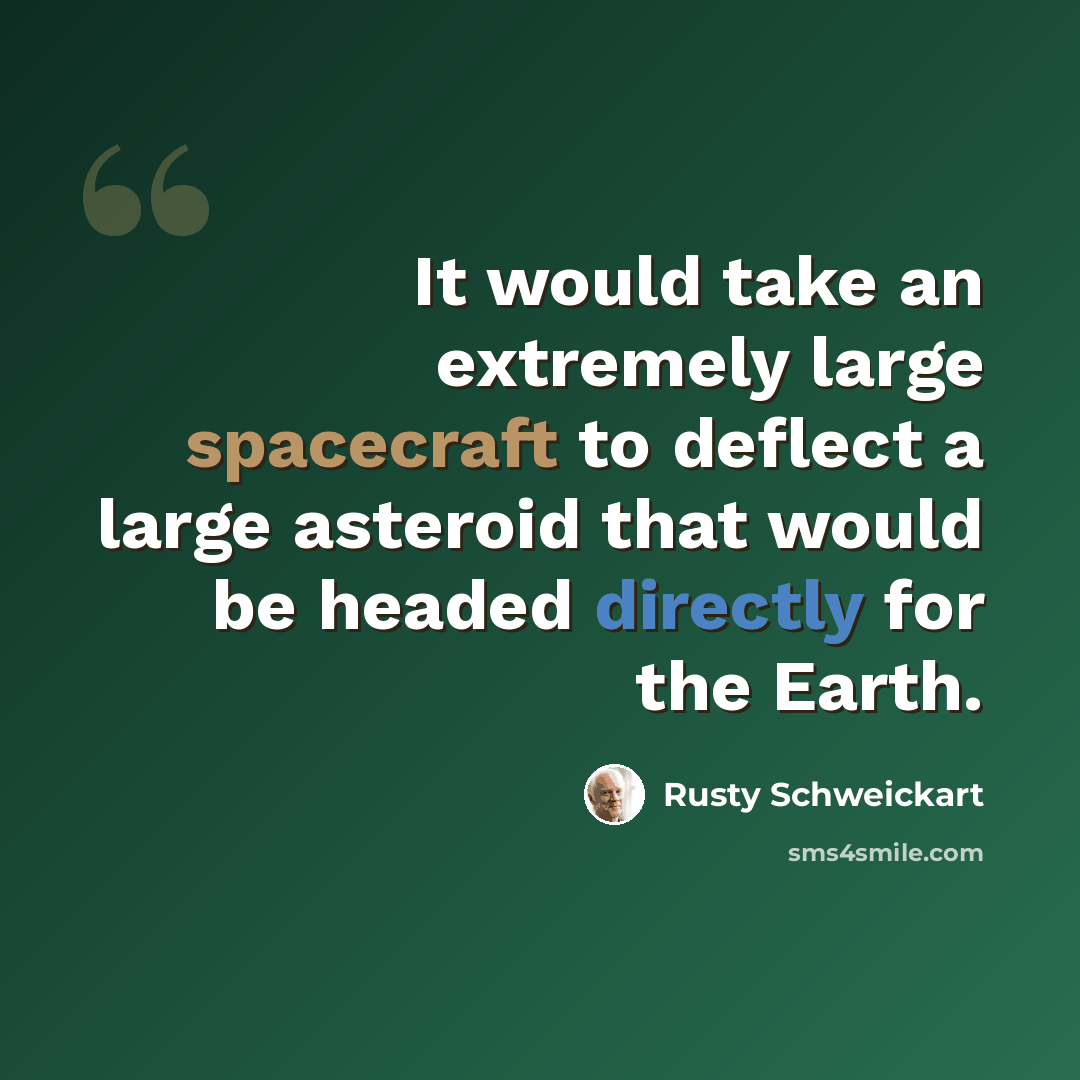 “It would take an extremely large spacecraft to deflect a large asteroid that would be headed directly for the Earth.” quote by Rusty Schweickart
